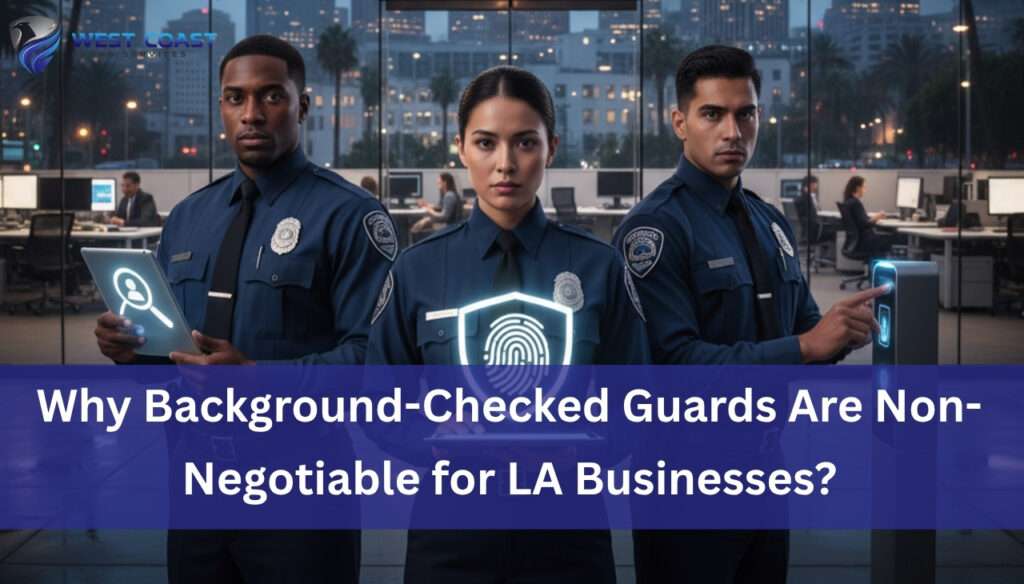 Why Background-Checked Guards Are Non-Negotiable for LA Businesses