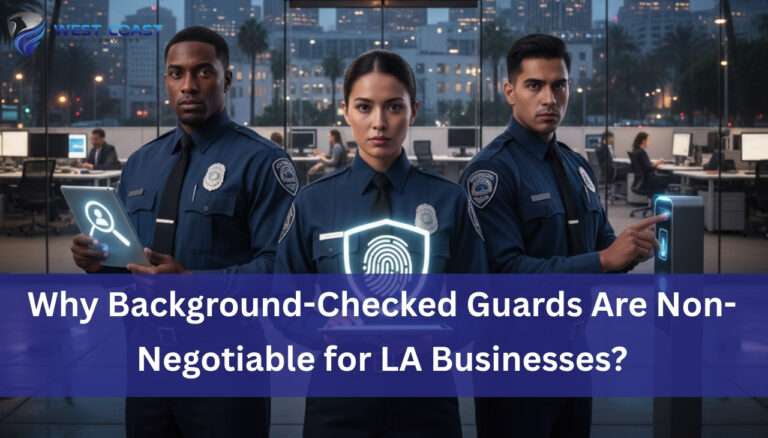 Why Background-Checked Guards Are Non-Negotiable for LA Businesses