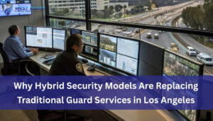 Read more about the article Why Hybrid Security Models Are Replacing Traditional Guard Services in Los Angeles