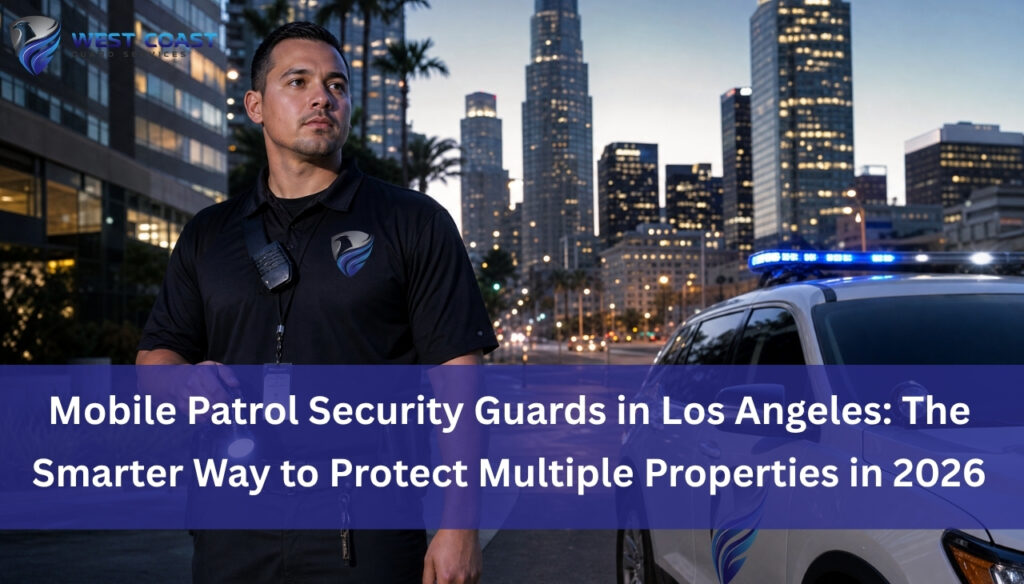 Mobile Patrol Security Guards in Los Angeles: The Smarter Way to Protect Multiple Properties in 2026