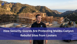 Read more about the article How Security Guards Are Protecting Malibu Canyon Rebuild Sites from Looters